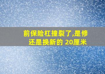 前保险杠撞裂了,是修还是换新的 20厘米